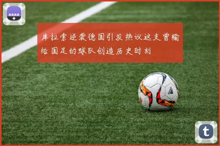 库拉索逆袭德国引发热议这支曾输给国足的球队创造历史时刻