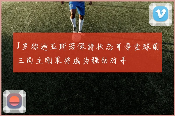 J罗称迪亚斯若保持状态可争金球前三民主刚果将成为强劲对手