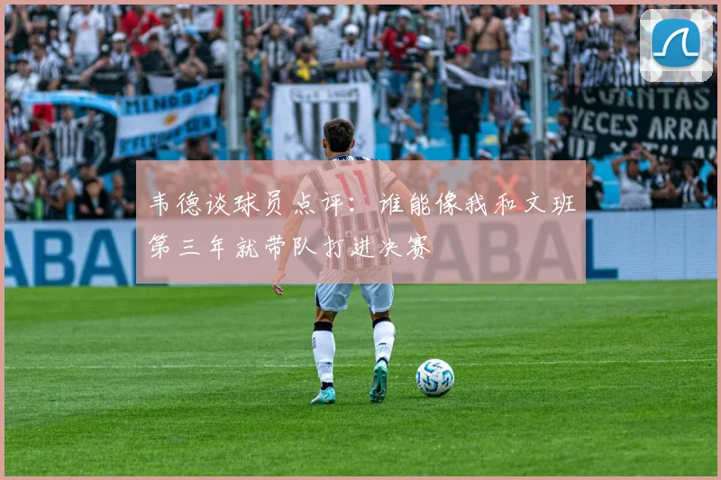 韦德谈球员点评：谁能像我和文班第三年就带队打进决赛