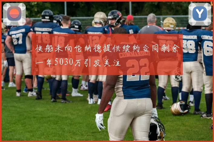 快船未向伦纳德提供续约合同剩余一年5030万引发关注